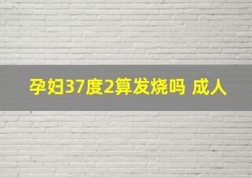 孕妇37度2算发烧吗 成人